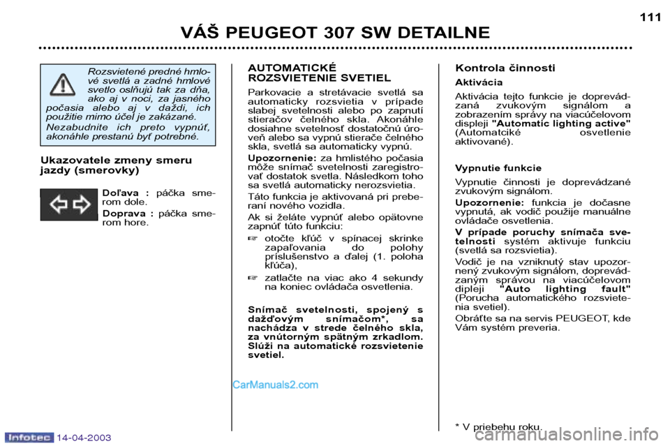 Peugeot 307 SW 2003 Užívateľská príručka (in Slovak) 14-04-2003
AUTOMATICKÉ
ROZSVIETENIE SVETIEL
Parkovacie a stretávacie svetlá sa
automaticky rozsvietia v prípade
slabej svetelnosti alebo po zapnutí
stieračov čelného skla. Ak Peugeot 307 SW 2003 Užívateľská príručka (in Slovak) 14-04-2003
AUTOMATICKÉ
ROZSVIETENIE SVETIEL
Parkovacie a stretávacie svetlá sa
automaticky rozsvietia v prípade
slabej svetelnosti alebo po zapnutí
stieračov čelného skla. Ak