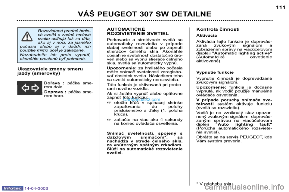 Peugeot 307 SW 2003 Užívateľská príručka (in Slovak) 14-04-2003
AUTOMATICKÉ
ROZSVIETENIE SVETIEL
Parkovacie a stretávacie svetlá sa
automaticky rozsvietia v prípade
slabej svetelnosti alebo po zapnutí
stieračov čelného skla. Ak Peugeot 307 SW 2003 Užívateľská príručka (in Slovak) 14-04-2003
AUTOMATICKÉ
ROZSVIETENIE SVETIEL
Parkovacie a stretávacie svetlá sa
automaticky rozsvietia v prípade
slabej svetelnosti alebo po zapnutí
stieračov čelného skla. Ak
