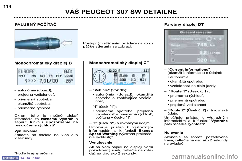 Peugeot 307 SW 2003  Užívateľská príručka (in Slovak) 14-04-2003
VÁŠ PEUGEOT 307 SW DETAILNE
114
Farebný displej DT –"Current informations" 
(okamžité informácie) s údajmi:
• autonómia, 
• okamžitá spotreba,
• vzdialenosť do cieľa jaz