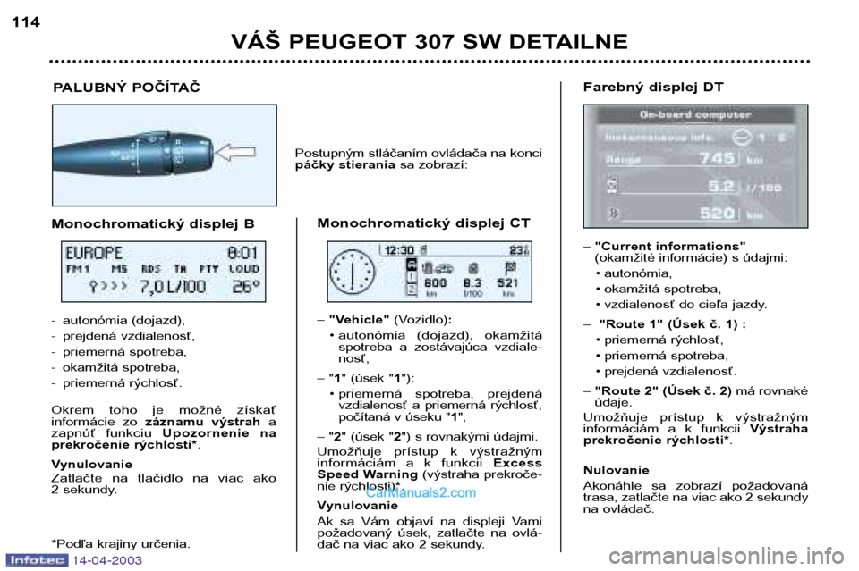 Peugeot 307 SW 2003  Užívateľská príručka (in Slovak) 14-04-2003
VÁŠ PEUGEOT 307 SW DETAILNE
114
Farebný displej DT –"Current informations" 
(okamžité informácie) s údajmi:
• autonómia, 
• okamžitá spotreba,
• vzdialenosť do cieľa jaz