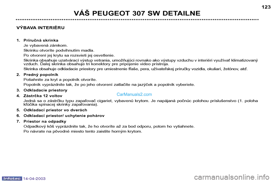 Peugeot 307 SW 2003  Užívateľská príručka (in Slovak) 14-04-2003
VÝBAVA INTERIÉRU 
1. Príručná skrinkaJe vybavená zámkom. 
Skrinku otvoríte podvihnutím madla.
Po otvorení jej krytu sa rozsvieti jej osvetlenie.
Skrinka obsahuje uzatvárací výs