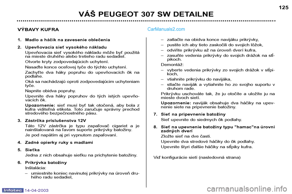 Peugeot 307 SW 2003  Užívateľská príručka (in Slovak) 14-04-2003
VÁŠ PEUGEOT 307 SW DETAILNE125
VÝBAVY KUFRA 
1. Madlo a háčik na zavesenie oblečenia 
2. Upevňovacia sieť vysokého nákladu Upevňovacia  sieť  vysokého  nákladu  môže  byť  