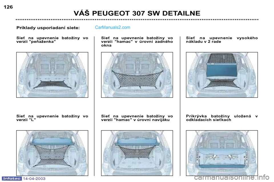 Peugeot 307 SW 2003  Užívateľská príručka (in Slovak) 14-04-2003
VÁŠ PEUGEOT 307 SW DETAILNE
126
Príklady usporiadaní siete:
Sieť  na  upevnenie  batožiny  vo 
verzii "peňaženka" Sieť  na  upevnenie  batožiny  vo
verzii  "hamac"  v  úrovni  za