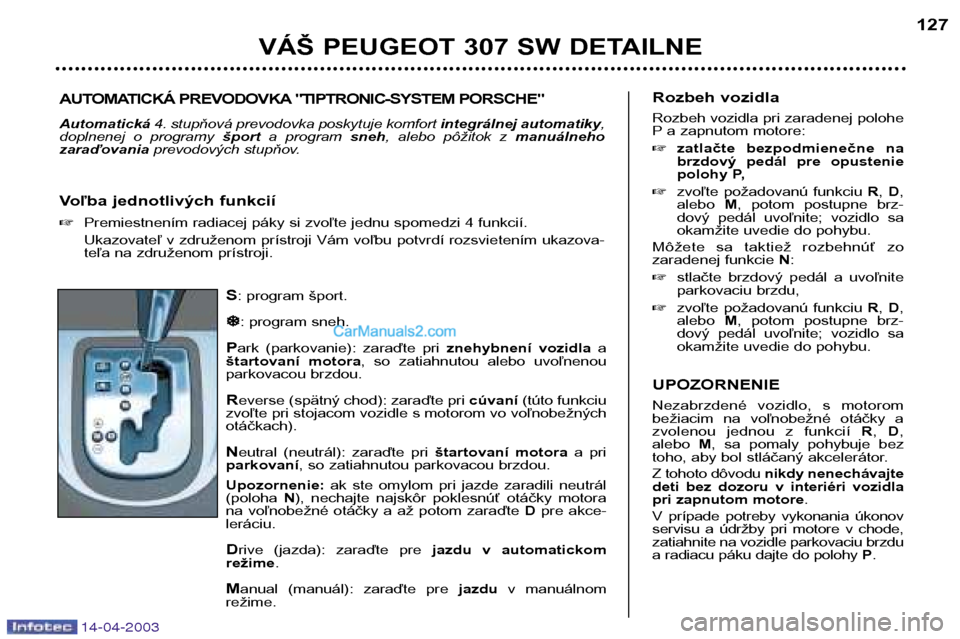 Peugeot 307 SW 2003  Užívateľská príručka (in Slovak) 14-04-2003
S: program šport.


: program sneh.
P ark  (parkovanie):  zaraďte  pri  znehybnení  vozidlaa
štartovaní  motora ,  so  zatiahnutou  alebo  uvoľnenou
parkovacou brzdou. R everse (sp