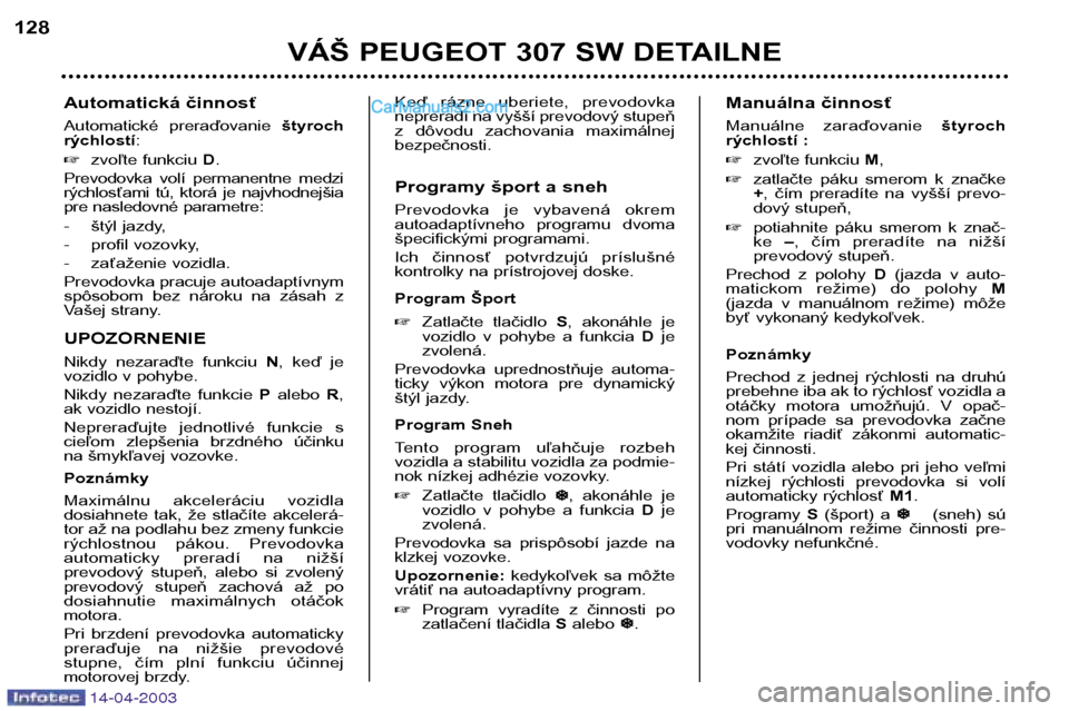 Peugeot 307 SW 2003  Užívateľská príručka (in Slovak) 14-04-2003
Automatická činnosť 
Automatické  preraďovanie štyroch
rýchlostí :
� zvoľte funkciu  D.
Prevodovka  volí  permanentne  medzi 
rýchlosťami  tú,  ktorá  je  najvhodnejšia
pre n