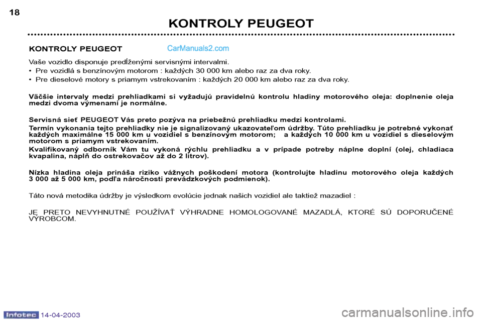 Peugeot 307 SW 2003  Užívateľská príručka (in Slovak) 14-04-2003
KONTROLY PEUGEOT 
Vaše vozidlo disponuje predĺženými servisnými intervalmi. 
• Pre vozidlá s benzínovým motorom : každých 30 000 km alebo raz za dva roky.
• Pre dieselové mot