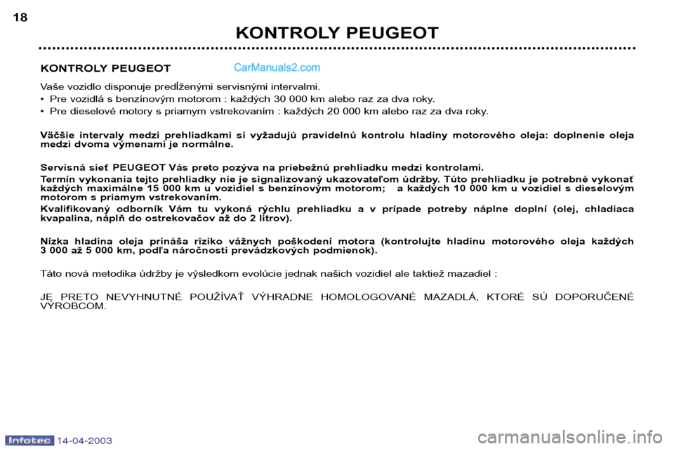 Peugeot 307 SW 2003 Užívateľská príručka (in Slovak) 14-04-2003
KONTROLY PEUGEOT
Vaše vozidlo disponuje predĺženými servisnými intervalmi.
• Pre vozidlá s benzínovým motorom : každých 30 000 km alebo raz za dva roky.
• Pre dieselové mot Peugeot 307 SW 2003 Užívateľská príručka (in Slovak) 14-04-2003
KONTROLY PEUGEOT
Vaše vozidlo disponuje predĺženými servisnými intervalmi.
• Pre vozidlá s benzínovým motorom : každých 30 000 km alebo raz za dva roky.
• Pre dieselové mot