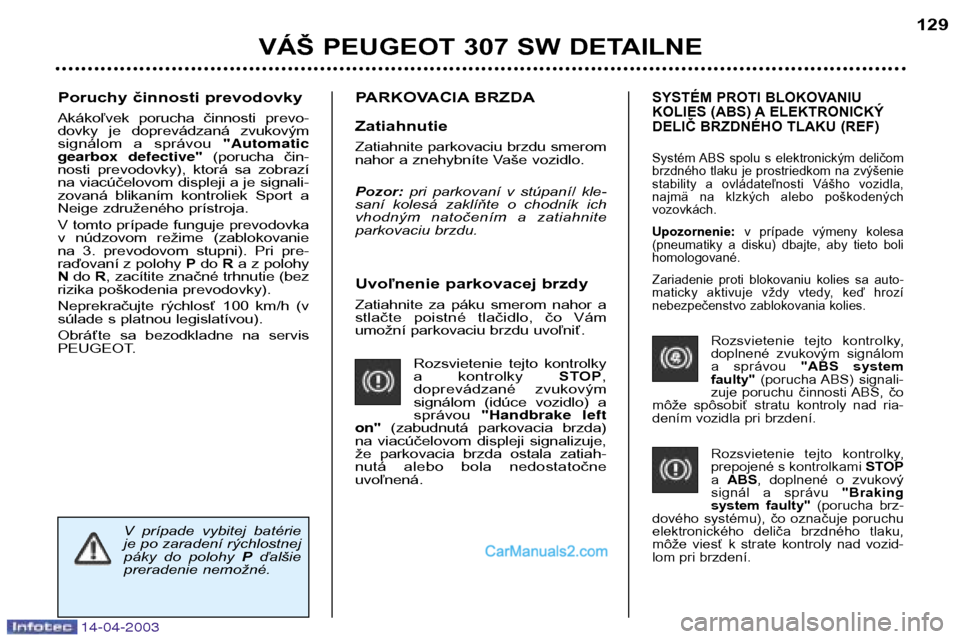 Peugeot 307 SW 2003  Užívateľská príručka (in Slovak) 14-04-2003
Uvoľnenie parkovacej brzdy 
Zatiahnite  za  páku  smerom  nahor  a 
stlačte  poistné  tlačidlo,  čo  Vám
umožní parkovaciu brzdu uvoľniť.Rozsvietenie  tejto  kontrolky
a  kontrol