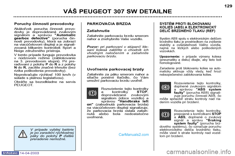 Peugeot 307 SW 2003 Užívateľská príručka (in Slovak) 14-04-2003
Uvoľnenie parkovacej brzdy
Zatiahnite za páku smerom nahor a
stlačte poistné tlačidlo, čo Vám
umožní parkovaciu brzdu uvoľniť.Rozsvietenie tejto kontrolky
a kontrol Peugeot 307 SW 2003 Užívateľská príručka (in Slovak) 14-04-2003
Uvoľnenie parkovacej brzdy
Zatiahnite za páku smerom nahor a
stlačte poistné tlačidlo, čo Vám
umožní parkovaciu brzdu uvoľniť.Rozsvietenie tejto kontrolky
a kontrol