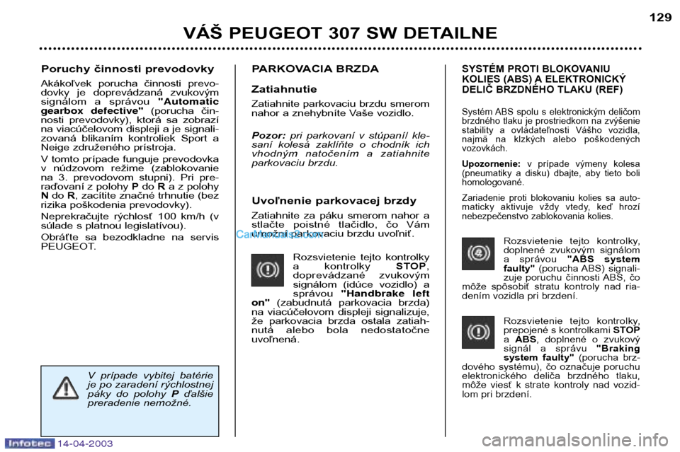 Peugeot 307 SW 2003 Užívateľská príručka (in Slovak) 14-04-2003
Uvoľnenie parkovacej brzdy
Zatiahnite za páku smerom nahor a
stlačte poistné tlačidlo, čo Vám
umožní parkovaciu brzdu uvoľniť.Rozsvietenie tejto kontrolky
a kontrol Peugeot 307 SW 2003 Užívateľská príručka (in Slovak) 14-04-2003
Uvoľnenie parkovacej brzdy
Zatiahnite za páku smerom nahor a
stlačte poistné tlačidlo, čo Vám
umožní parkovaciu brzdu uvoľniť.Rozsvietenie tejto kontrolky
a kontrol