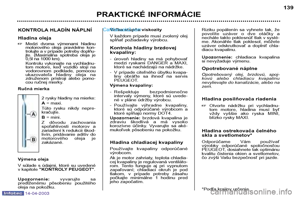 Peugeot 307 SW 2003  Užívateľská príručka (in Slovak) 14-04-2003
KONTROLA HLADÍN NÁPLNÍ 
Hladina oleja �Medzi  dvoma  výmenami  hladinu 
motorového  oleja  pravidelne  kon-
trolujte a v prípade potreby doplňu-
jte.  (Maximálna  spotreba  oleja  j