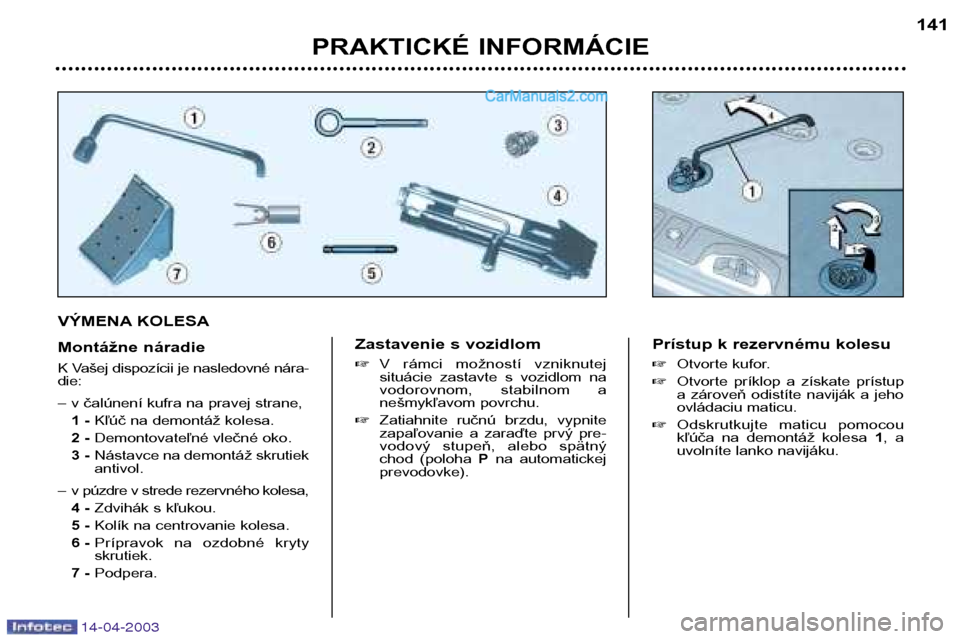 Peugeot 307 SW 2003  Užívateľská príručka (in Slovak) 14-04-2003
VÝMENA KOLESA 
Montážne náradie 
K Vašej dispozícii je nasledovné nára- die:  
– v čalúnení kufra na pravej strane,1 - Kľúč na demontáž kolesa.
2 - Demontovateľné vlečn
