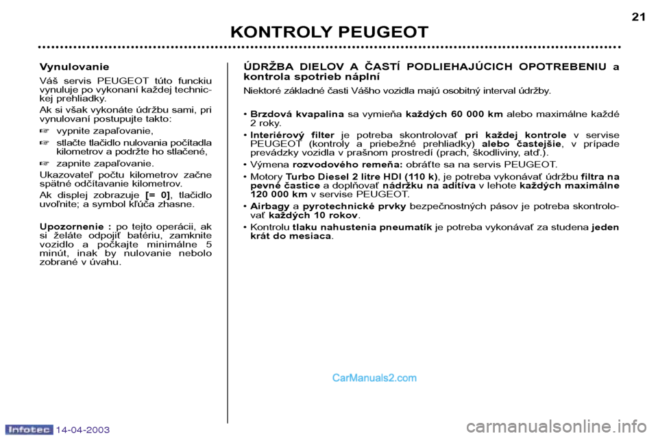 Peugeot 307 SW 2003  Užívateľská príručka (in Slovak) 14-04-2003
Vynulovanie 
Váš  servis  PEUGEOT túto  funckiu 
vynuluje po vykonaní každej technic-
kej prehliadky. 
Ak si však vykonáte údržbu sami, pri 
vynulovaní postupujte takto: �vypnite 