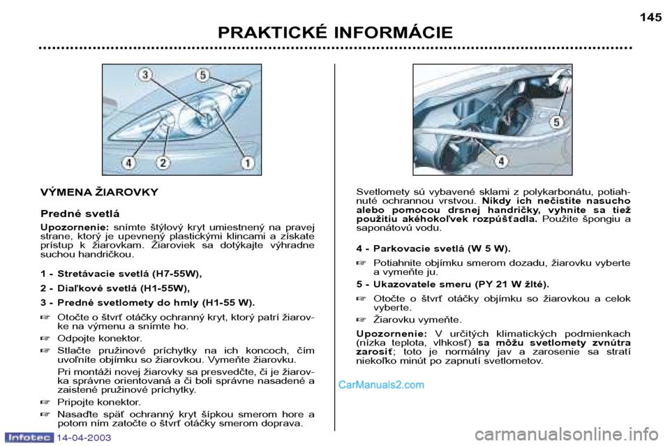 Peugeot 307 SW 2003 Užívateľská príručka (in Slovak) 14-04-2003
VÝMENA ŽIAROVKY
Predné svetlá Upozornenie:snímte štýlový kryt umiestnený na pravej
strane, ktorý je upevnený plastickými klincami a získate
prístup k žiarovka Peugeot 307 SW 2003 Užívateľská príručka (in Slovak) 14-04-2003
VÝMENA ŽIAROVKY
Predné svetlá Upozornenie:snímte štýlový kryt umiestnený na pravej
strane, ktorý je upevnený plastickými klincami a získate
prístup k žiarovka