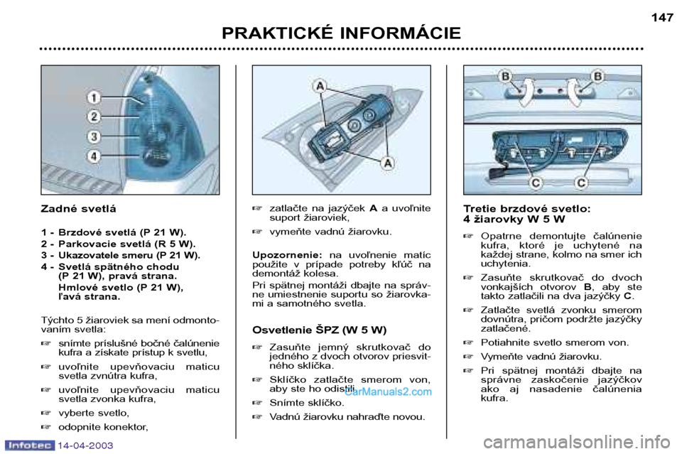 Peugeot 307 SW 2003  Užívateľská príručka (in Slovak) 14-04-2003
PRAKTICKÉ INFORMÁCIE147
Tretie brzdové svetlo: 
4 žiarovky W 5 W � Opatrne  demontujte  čalúnenie 
kufra,  ktoré  je  uchytené  na
každej strane, kolmo na smer ichuchytenia.
� Zasu