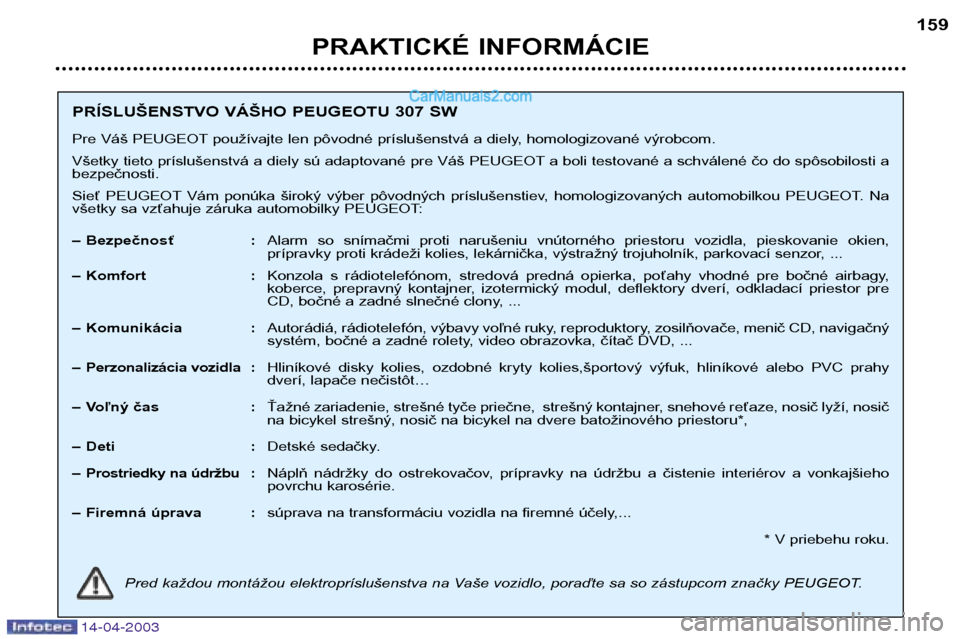 Peugeot 307 SW 2003  Užívateľská príručka (in Slovak) 14-04-2003
PRAKTICKÉ INFORMÁCIE159
PRÍSLUŠENSTVO VÁŠHO PEUGEOTU 307 SW 
Pre Váš PEUGEOT používajte len pôvodné príslušenstvá a diely, homologizované výrobcom. 
Všetky tieto prísluš