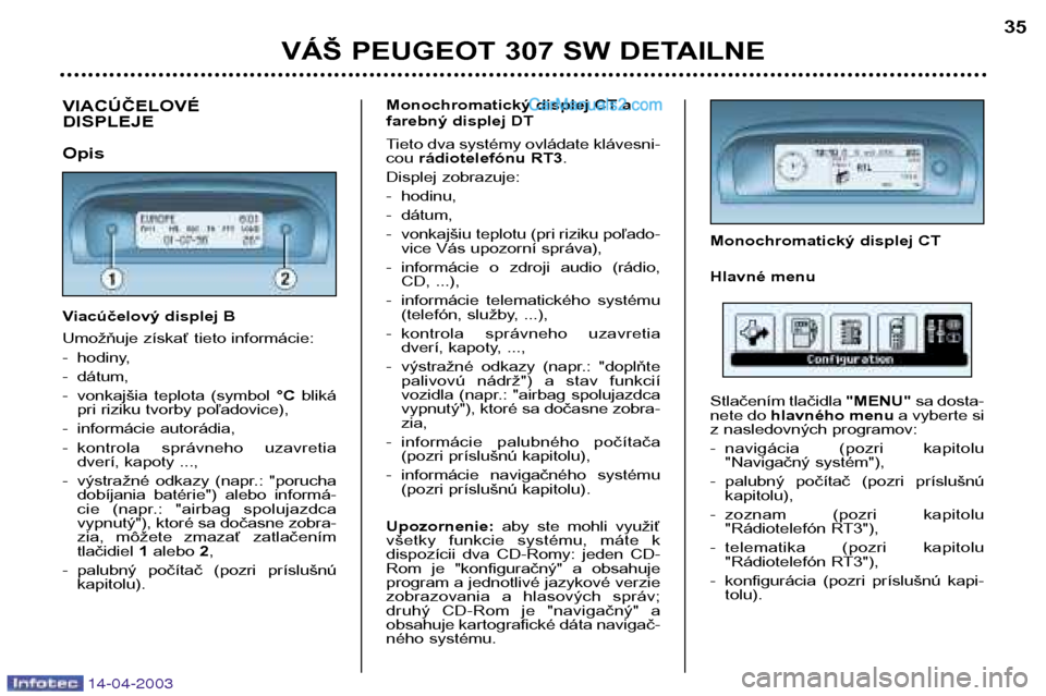 Peugeot 307 SW 2003  Užívateľská príručka (in Slovak) 14-04-2003
VÁŠ PEUGEOT 307 SW DETAILNE35
VIACÚČELOVÉ  DISPLEJE Opis 
Viacúčelový displej B 
Umožňuje získať tieto informácie: 
- hodiny,
- dátum,
- vonkajšia  teplota  (symbol 
°Cblik�