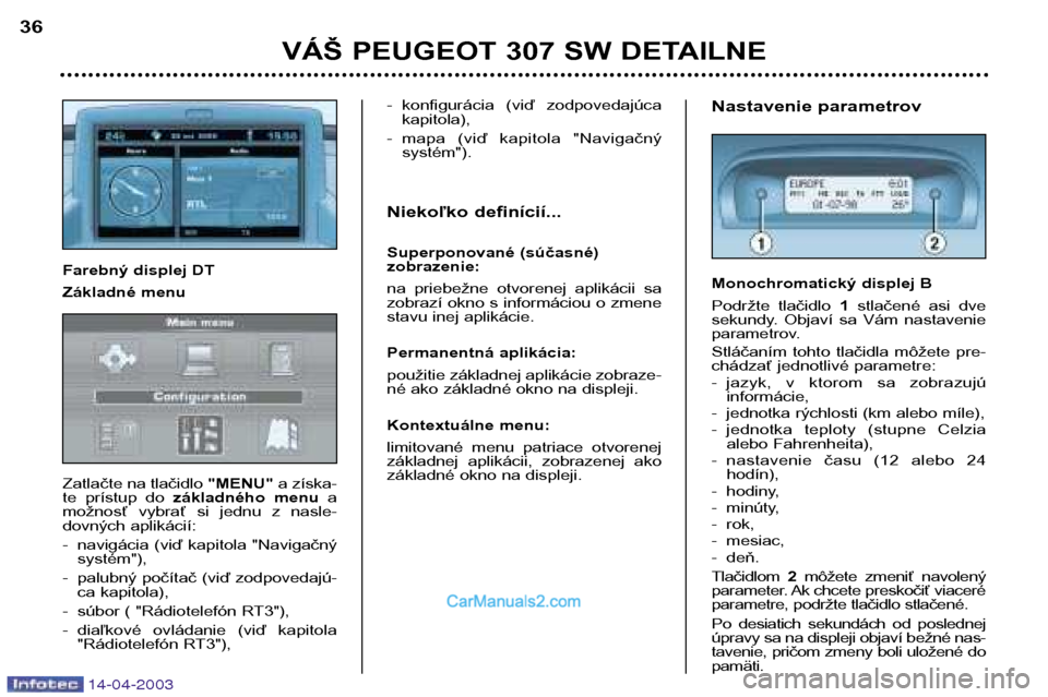 Peugeot 307 SW 2003  Užívateľská príručka (in Slovak) 14-04-2003
VÁŠ PEUGEOT 307 SW DETAILNE
36
Nastavenie parametrov 
Monochromatický displej B 
Podržte  tlačidlo 1stlačené  asi  dve
sekundy.  Objaví  sa  Vám  nastavenie 
parametrov. 
Stláčan