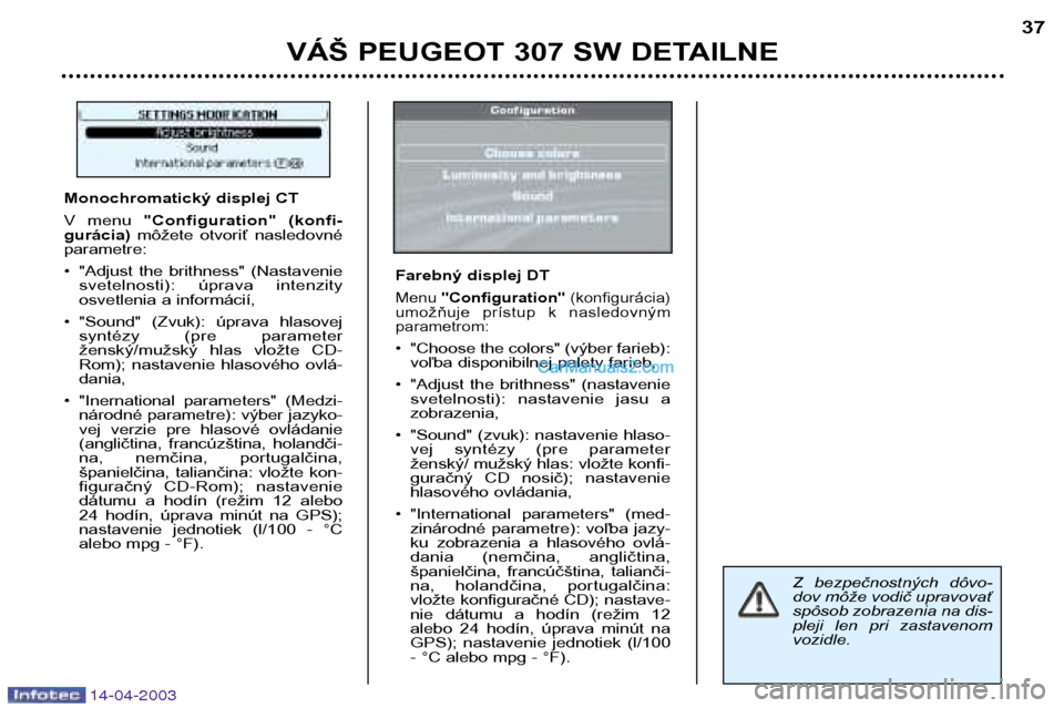 Peugeot 307 SW 2003  Užívateľská príručka (in Slovak) 14-04-2003
VÁŠ PEUGEOT 307 SW DETAILNE37
Z  bezpečnostných  dôvo- 
dov môže vodič upravovať
spôsob zobrazenia na dis-
pleji  len  pri  zastavenomvozidle.
Monochromatický displej CT 
V  menu