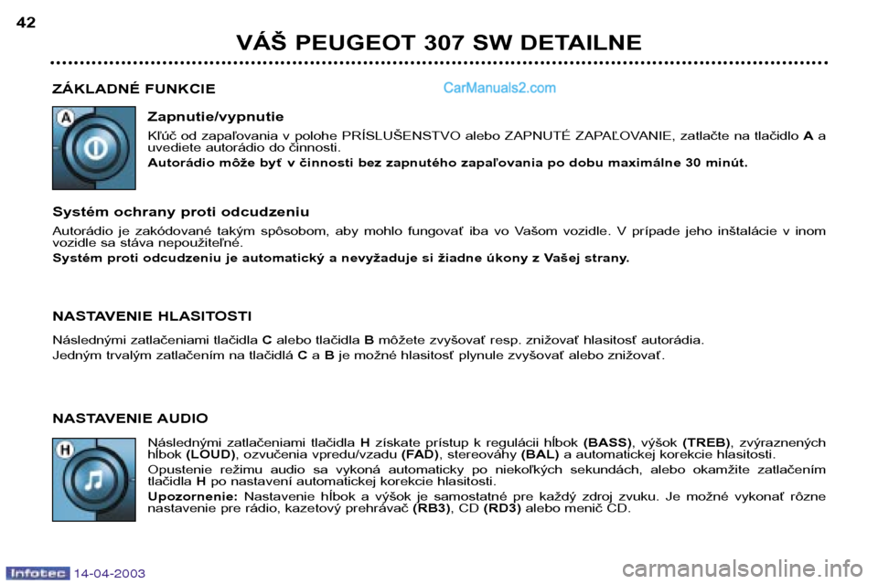 Peugeot 307 SW 2003  Užívateľská príručka (in Slovak) 14-04-2003
ZÁKLADNÉ FUNKCIEZapnutie/vypnutie 
Kľúč  od  zapaľovania  v  polohe  PRÍSLUŠENSTVO  alebo  ZAPNUTÉ  ZAPAĽOVANIE,  zatlačte  na  tlačidlo  Aa
uvediete autorádio do činnosti. 
A
