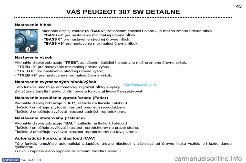 Peugeot 307 SW 2003  Užívateľská príručka (in Slovak) 14-04-2003
Nastavenie hÍbokAkonáhle displej zobrazuje  "BASS", zatlačením tlačidiel  Ialebo  Jje možná zmena úrovne hÍbok.
-  "BASS -9"  pre nastavenie minimálnej úrovne hÍbok,
-  "BASS 0"