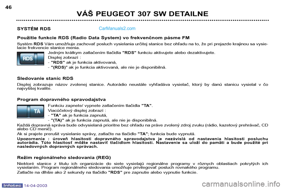 Peugeot 307 SW 2003  Užívateľská príručka (in Slovak) 14-04-2003
SYSTÉM RDS 
Použitie funkcie RDS (Radio Data System) vo frekvenčnom pásme FM Systém RDSVám umožňuje zachovať posluch vysielania určitej stanice bez ohľadu na to, že pri prejazde
