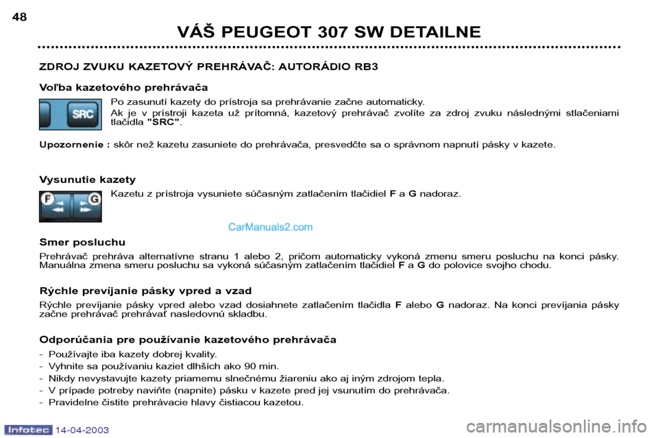 Peugeot 307 SW 2003  Užívateľská príručka (in Slovak) 14-04-2003
ZDROJ ZVUKU KAZETOVÝ PREHRÁVAČ: AUTORÁDIO RB3 
Voľba kazetového prehrávačaPo zasunutí kazety do prístroja sa prehrávanie začne automaticky. 
Ak  je  v  prístroji  kazeta  už  