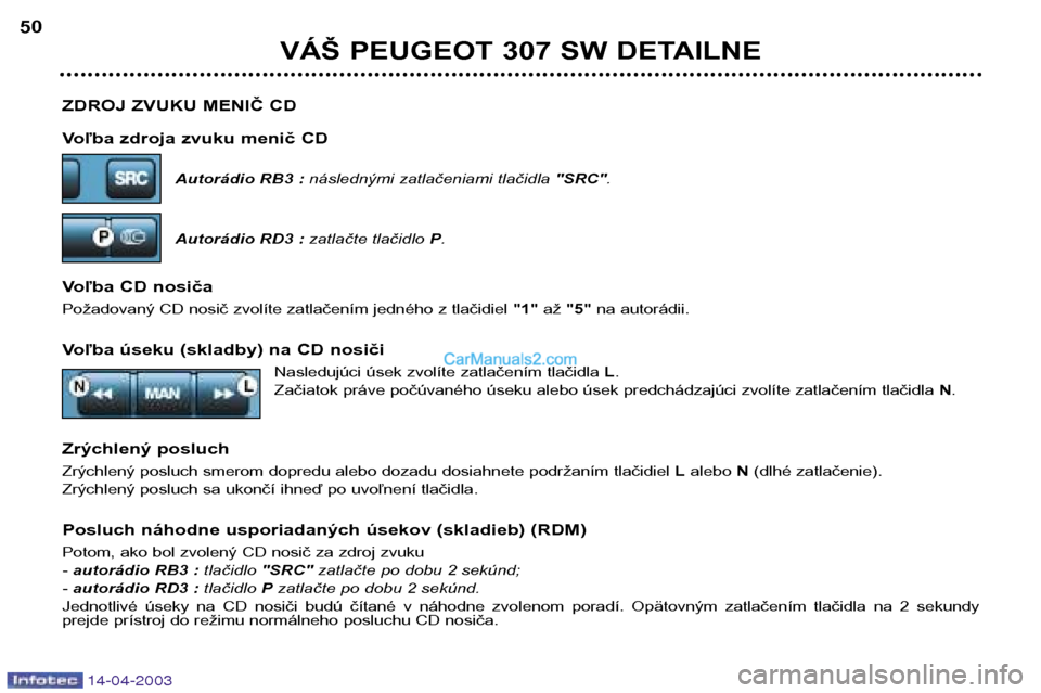 Peugeot 307 SW 2003 Užívateľská príručka (in Slovak) 14-04-2003
ZDROJ ZVUKU MENIČ CD
Voľba zdroja zvuku menič CDAutorádio RB3 : následnými zatlačeniami tlačidla "SRC".
Autorádio RD3 : zatlačte tlačidloP.
Voľba CD nosiča
Požadovaný CD n Peugeot 307 SW 2003 Užívateľská príručka (in Slovak) 14-04-2003
ZDROJ ZVUKU MENIČ CD
Voľba zdroja zvuku menič CDAutorádio RB3 : následnými zatlačeniami tlačidla "SRC".
Autorádio RD3 : zatlačte tlačidloP.
Voľba CD nosiča
Požadovaný CD n