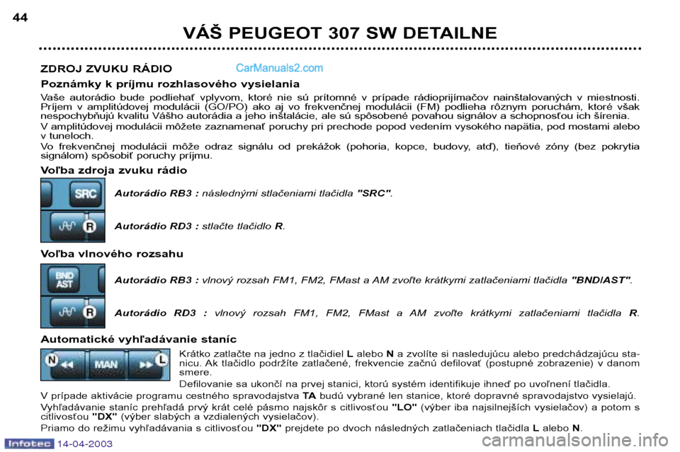 Peugeot 307 SW 2003  Užívateľská príručka (in Slovak) 14-04-2003
ZDROJ ZVUKU RÁDIO 
Poznámky k príjmu rozhlasového vysielania 
Vaše  autorádio  bude  podliehať  vplyvom,  ktoré  nie  sú  prítomné  v  prípade  rádioprijímačov  nainštalovan