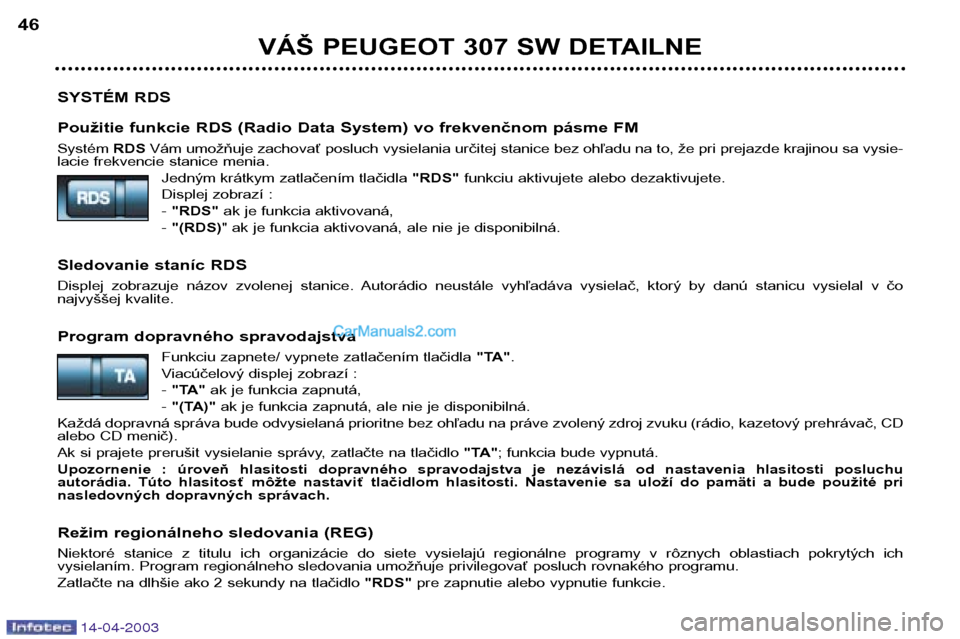 Peugeot 307 SW 2003  Užívateľská príručka (in Slovak) 14-04-2003
SYSTÉM RDS 
Použitie funkcie RDS (Radio Data System) vo frekvenčnom pásme FM Systém RDSVám umožňuje zachovať posluch vysielania určitej stanice bez ohľadu na to, že pri prejazde