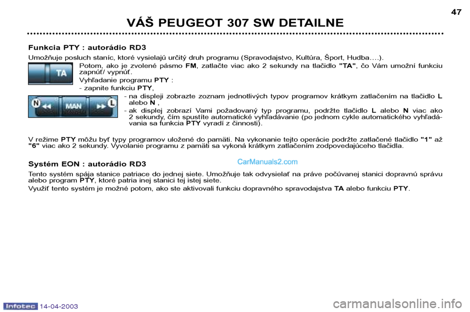 Peugeot 307 SW 2003  Užívateľská príručka (in Slovak) 14-04-2003
Funkcia PTY : autorádio RD3 
Umožňuje posluch staníc, ktoré vysielajú určitý druh programu (Spravodajstvo, Kultúra, Šport, Hudba….).Potom,  ako  je  zvolené  pásmo  FM,  zatla