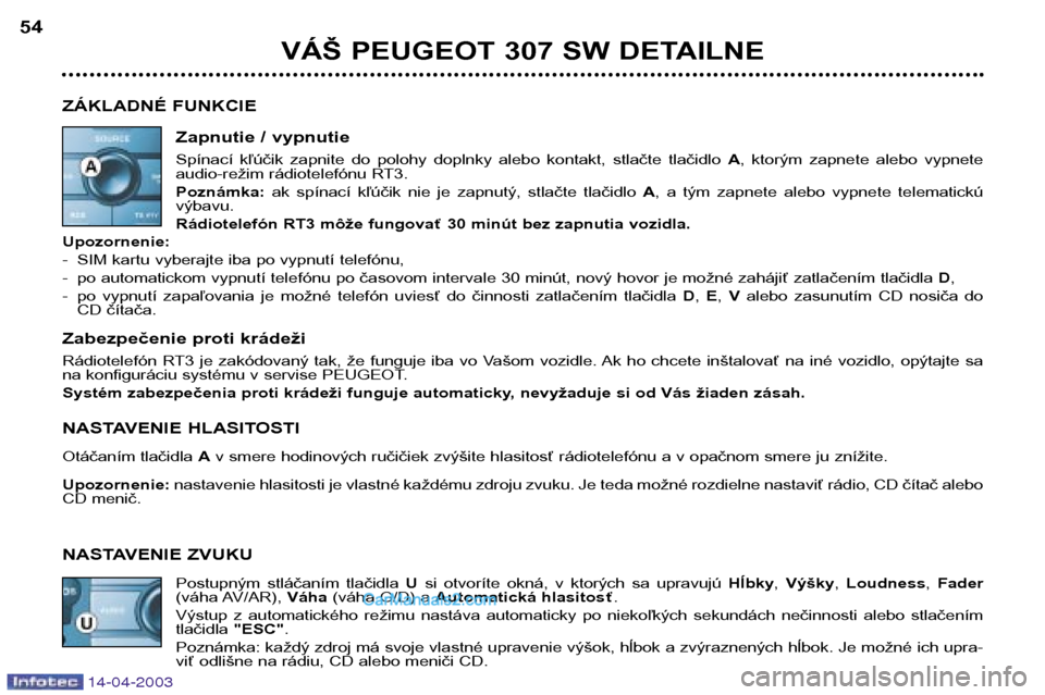 Peugeot 307 SW 2003  Užívateľská príručka (in Slovak) 14-04-2003
VÁŠ PEUGEOT 307 SW DETAILNE
54
ZÁKLADNÉ FUNKCIE Zapnutie / vypnutie 
Spínací  kľúčik  zapnite  do  polohy  doplnky  alebo  kontakt,  stlačte  tlačidlo  A,  ktorým  zapnete  aleb