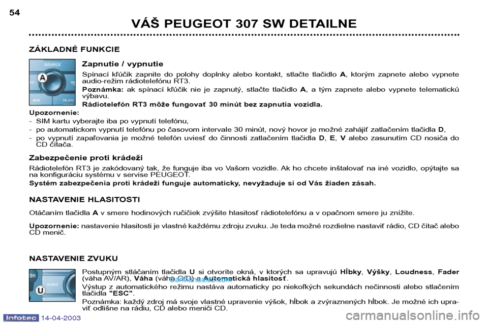 Peugeot 307 SW 2003 Užívateľská príručka (in Slovak) 14-04-2003
VÁŠ PEUGEOT 307 SW DETAILNE
54
ZÁKLADNÉ FUNKCIE Zapnutie / vypnutie
Spínací kľúčik zapnite do polohy doplnky alebo kontakt, stlačte tlačidlo A, ktorým zapnete aleb Peugeot 307 SW 2003 Užívateľská príručka (in Slovak) 14-04-2003
VÁŠ PEUGEOT 307 SW DETAILNE
54
ZÁKLADNÉ FUNKCIE Zapnutie / vypnutie
Spínací kľúčik zapnite do polohy doplnky alebo kontakt, stlačte tlačidlo A, ktorým zapnete aleb
