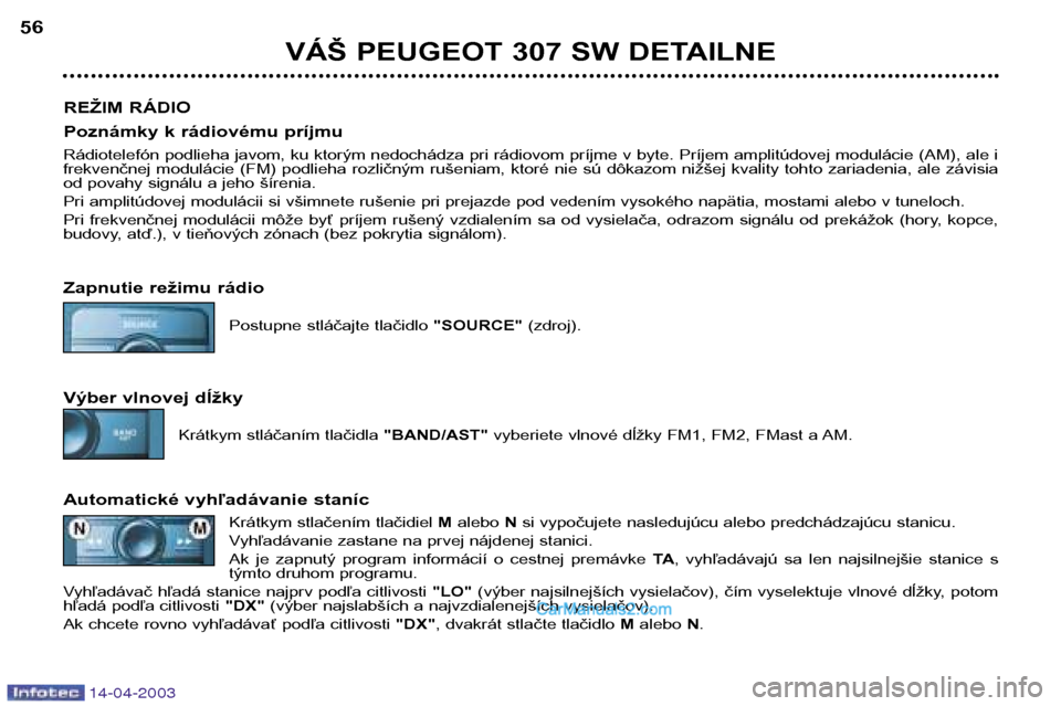 Peugeot 307 SW 2003  Užívateľská príručka (in Slovak) 14-04-2003
VÁŠ PEUGEOT 307 SW DETAILNE
56
REŽIM RÁDIO 
Poznámky k rádiovému príjmu 
Rádiotelefón podlieha javom, ku ktorým nedochádza pri rádiovom príjme v byte. Príjem amplitúdovej mo