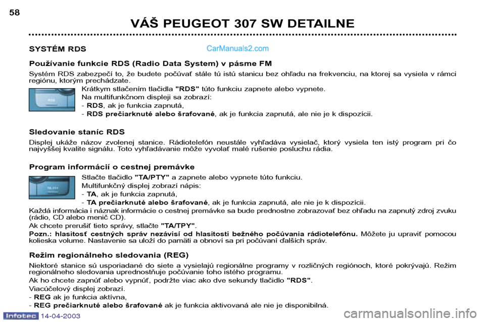 Peugeot 307 SW 2003  Užívateľská príručka (in Slovak) 14-04-2003
VÁŠ PEUGEOT 307 SW DETAILNE
58
SYSTÉM RDS 
Používanie funkcie RDS (Radio Data System) v pásme FM 
Systém  RDS  zabezpečí  to,  že  budete  počúvať  stále  tú  istú  stanicu 