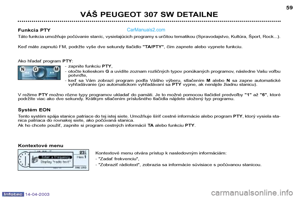 Peugeot 307 SW 2003 Užívateľská príručka (in Slovak) 14-04-2003
VÁŠ PEUGEOT 307 SW DETAILNE59
Funkcia PTY
Táto funkcia umožňuje počúvanie staníc, vysielajúcich programy s určitou tematikou (Spravodajstvo, Kultúra, Šport, Rock...).
Keď má Peugeot 307 SW 2003 Užívateľská príručka (in Slovak) 14-04-2003
VÁŠ PEUGEOT 307 SW DETAILNE59
Funkcia PTY
Táto funkcia umožňuje počúvanie staníc, vysielajúcich programy s určitou tematikou (Spravodajstvo, Kultúra, Šport, Rock...).
Keď má