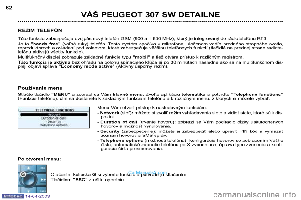 Peugeot 307 SW 2003  Užívateľská príručka (in Slovak) 14-04-2003
VÁŠ PEUGEOT 307 SW DETAILNE
62
REŽIM TELEFÓN 
Túto funkciu zabezpečuje dvojpásmový telefón GSM (900 a 1 800 MHz), ktorý je integrovaný do rádiotelefónu RT3. 
Je  to  "hands  fr