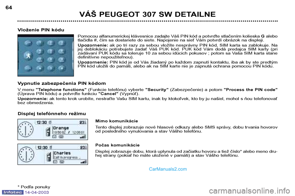 Peugeot 307 SW 2003  Užívateľská príručka (in Slovak) 14-04-2003
VÁŠ PEUGEOT 307 SW DETAILNE
64
Vloženie PIN kódu Pomocou alfanumerickej klávesnice zadajte Váš PIN kód a potvrďte stlačením kolieska  Galebo
tlačidla #, čím sa dostanete do si