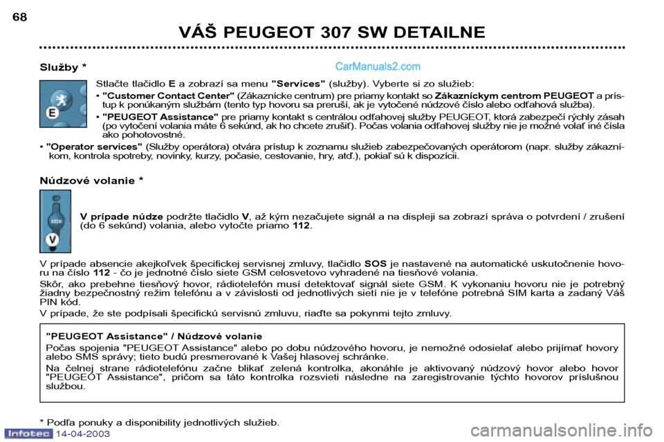 Peugeot 307 SW 2003  Užívateľská príručka (in Slovak) 14-04-2003
VÁŠ PEUGEOT 307 SW DETAILNE
68
Služby * Stlačte tlačidlo  Ea zobrazí sa menu  "Services"(služby). Vyberte si zo služieb:
•  "Customer Contact Center" (Zákaznícke centrum) pre pr
