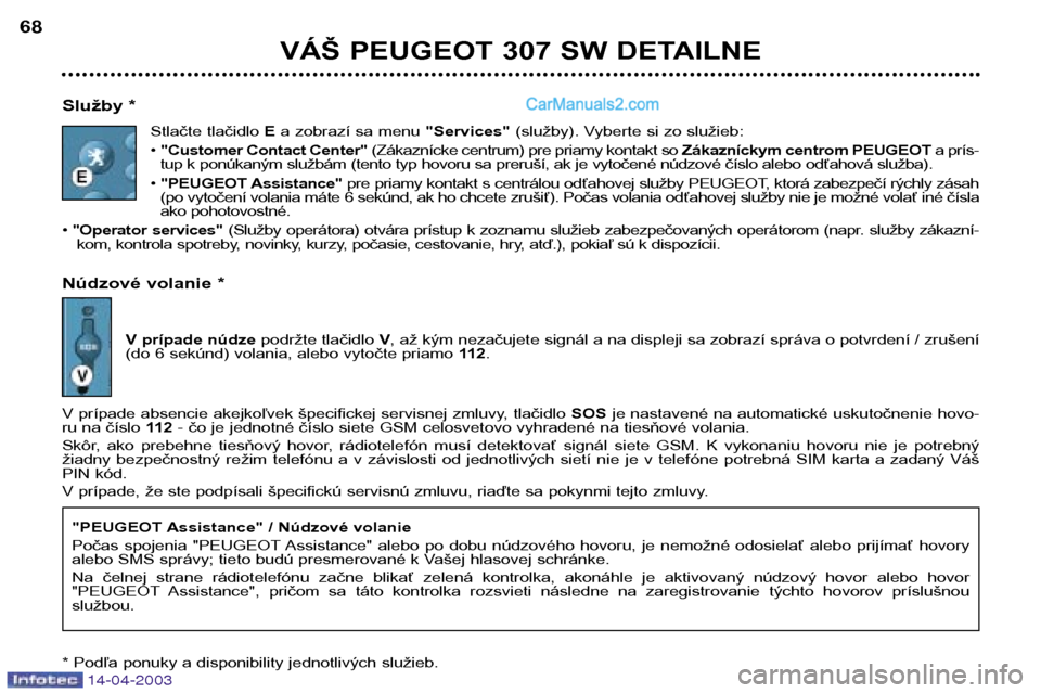 Peugeot 307 SW 2003 Užívateľská príručka (in Slovak) 14-04-2003
VÁŠ PEUGEOT 307 SW DETAILNE
68
Služby * Stlačte tlačidlo Ea zobrazí sa menu "Services"(služby). Vyberte si zo služieb:
• "Customer Contact Center" (Zákaznícke centrum) pre pr Peugeot 307 SW 2003 Užívateľská príručka (in Slovak) 14-04-2003
VÁŠ PEUGEOT 307 SW DETAILNE
68
Služby * Stlačte tlačidlo Ea zobrazí sa menu "Services"(služby). Vyberte si zo služieb:
• "Customer Contact Center" (Zákaznícke centrum) pre pr