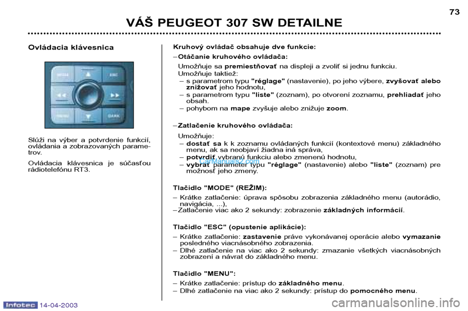 Peugeot 307 SW 2003 Užívateľská príručka (in Slovak) 14-04-2003
VÁŠ PEUGEOT 307 SW DETAILNE73
Kruhový ovládač obsahuje dve funkcie: – Otáčanie kruhového ovládača:
Umožňuje sa premiestňovať na displeji a zvoliť si jednu funkciu.
Umožň Peugeot 307 SW 2003 Užívateľská príručka (in Slovak) 14-04-2003
VÁŠ PEUGEOT 307 SW DETAILNE73
Kruhový ovládač obsahuje dve funkcie: – Otáčanie kruhového ovládača:
Umožňuje sa premiestňovať na displeji a zvoliť si jednu funkciu.
Umožň