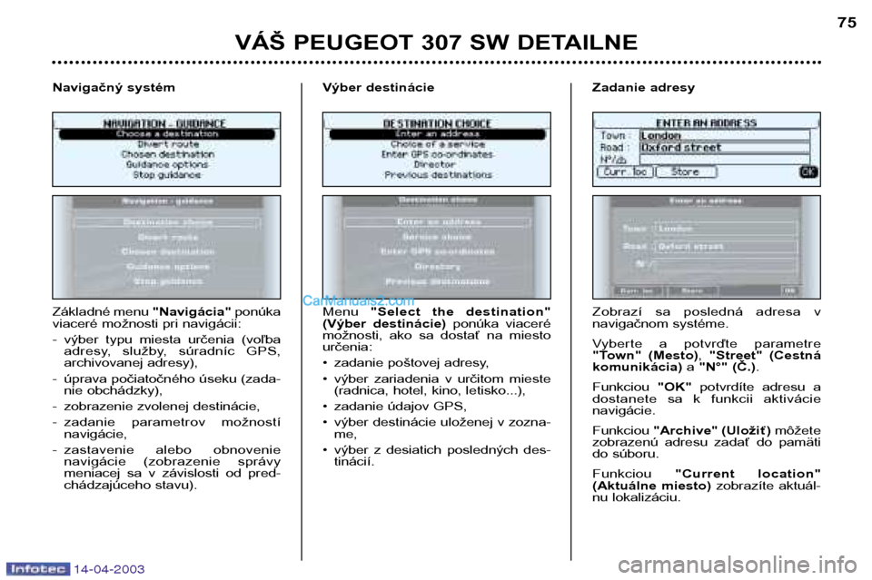 Peugeot 307 SW 2003 Užívateľská príručka (in Slovak) 14-04-2003
VÁŠ PEUGEOT 307 SW DETAILNE75
Základné menu "Navigácia"ponúka
viaceré možnosti pri navigácii:
- výber typu miesta určenia (voľba adresy, služby, súradníc GPS,
archi Peugeot 307 SW 2003 Užívateľská príručka (in Slovak) 14-04-2003
VÁŠ PEUGEOT 307 SW DETAILNE75
Základné menu "Navigácia"ponúka
viaceré možnosti pri navigácii:
- výber typu miesta určenia (voľba adresy, služby, súradníc GPS,
archi