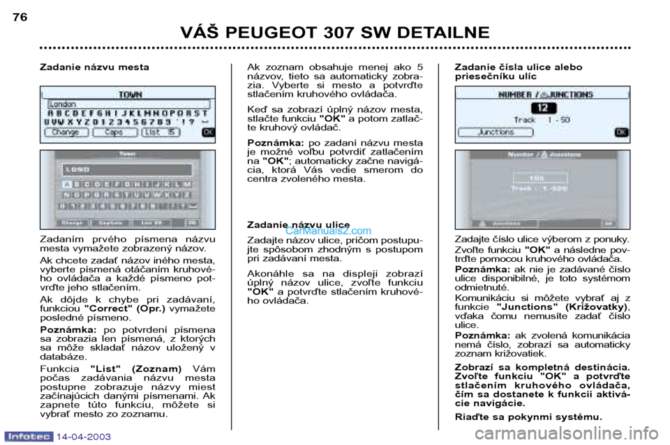 Peugeot 307 SW 2003 Užívateľská príručka (in Slovak) 14-04-2003
VÁŠ PEUGEOT 307 SW DETAILNE
76
Zadaním prvého písmena názvu
mesta vymažete zobrazený názov.
Ak chcete zadať názov iného mesta,
vyberte písmená otáčaním kruhové-
h Peugeot 307 SW 2003 Užívateľská príručka (in Slovak) 14-04-2003
VÁŠ PEUGEOT 307 SW DETAILNE
76
Zadaním prvého písmena názvu
mesta vymažete zobrazený názov.
Ak chcete zadať názov iného mesta,
vyberte písmená otáčaním kruhové-
h