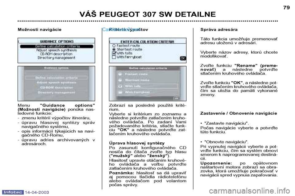 Peugeot 307 SW 2003 Užívateľská príručka (in Slovak) 14-04-2003
VÁŠ PEUGEOT 307 SW DETAILNE79
Menu "Guidance options"
(Možnosti navigácie) ponúka nas-
ledovné funkcie:
- zmenu kritérií výpočtov itineráru,
- úpravu hlasovej syntézy s Peugeot 307 SW 2003 Užívateľská príručka (in Slovak) 14-04-2003
VÁŠ PEUGEOT 307 SW DETAILNE79
Menu "Guidance options"
(Možnosti navigácie) ponúka nas-
ledovné funkcie:
- zmenu kritérií výpočtov itineráru,
- úpravu hlasovej syntézy s