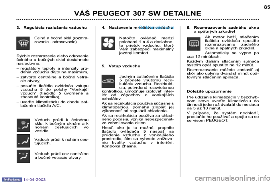 Peugeot 307 SW 2003 Užívateľská príručka (in Slovak) 14-04-2003
VÁŠ PEUGEOT 307 SW DETAILNE85
4. Nastavenie množstva vzduchu
Natočte ovládač medzi polohami 1 a 4a dosiahne-
te prietok vzduchu, ktorý
Vám zabezpečí maximálny
jazdný kom Peugeot 307 SW 2003 Užívateľská príručka (in Slovak) 14-04-2003
VÁŠ PEUGEOT 307 SW DETAILNE85
4. Nastavenie množstva vzduchu
Natočte ovládač medzi polohami 1 a 4a dosiahne-
te prietok vzduchu, ktorý
Vám zabezpečí maximálny
jazdný kom