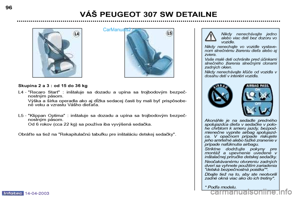 Peugeot 307 SW 2003 Užívateľská príručka (in Slovak) 14-04-2003
VÁŠ PEUGEOT 307 SW DETAILNE
96
Nikdy nenechávajte jedno
alebo viac detí bez dozoru vovozidle.
Nikdy nenechajte vo vozidle vystave-
nom slnečnému žiareniu dieťa alebo Peugeot 307 SW 2003 Užívateľská príručka (in Slovak) 14-04-2003
VÁŠ PEUGEOT 307 SW DETAILNE
96
Nikdy nenechávajte jedno
alebo viac detí bez dozoru vovozidle.
Nikdy nenechajte vo vozidle vystave-
nom slnečnému žiareniu dieťa alebo