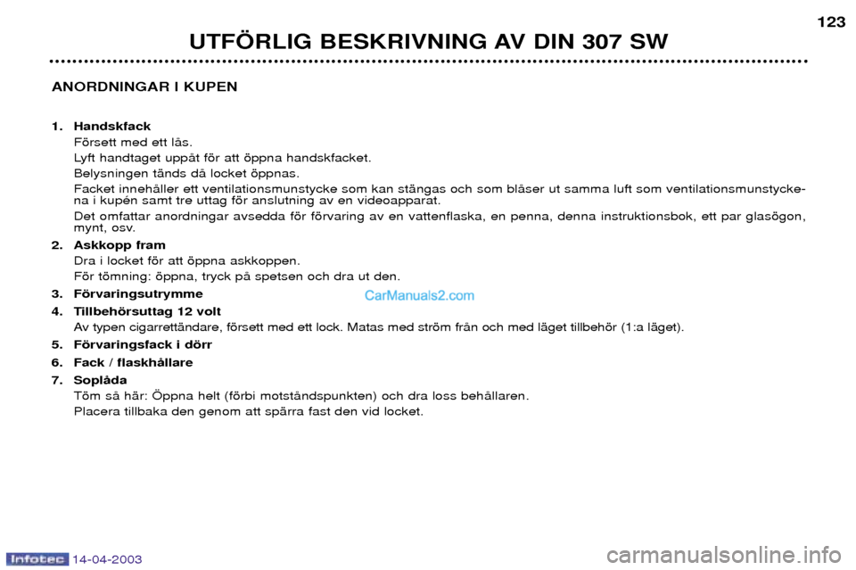 Peugeot 307 SW 2003 Ägarmanual (in Swedish) 14-04-2003
ANORDNINGAR I KUPEN 1. HandskfackFšrsett med ett lŒs.
Lyft handtaget uppŒt fšr att šppna handskfacket.Belysningen tŠnds dŒ locket šppnas.Facket innehŒller ett ventilationsmunstyck Peugeot 307 SW 2003 Ägarmanual (in Swedish) 14-04-2003
ANORDNINGAR I KUPEN 1. HandskfackFšrsett med ett lŒs.
Lyft handtaget uppŒt fšr att šppna handskfacket.Belysningen tŠnds dŒ locket šppnas.Facket innehŒller ett ventilationsmunstyck