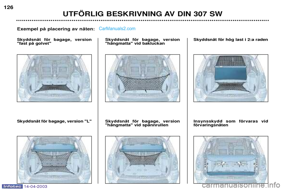 Peugeot 307 SW 2003 Ägarmanual (in Swedish) 14-04-2003
UTF…RLIG BESKRIVNING AV DIN 307 SW
126
Exempel pŒ placering av nŠten:
SkyddsnŠt fšr bagage, version "fast pŒ golvet" SkyddsnŠt fšr bagage, version"hŠngmatta" vid bakluckan Skyddsn Peugeot 307 SW 2003 Ägarmanual (in Swedish) 14-04-2003
UTF…RLIG BESKRIVNING AV DIN 307 SW
126
Exempel pŒ placering av nŠten:
SkyddsnŠt fšr bagage, version "fast pŒ golvet" SkyddsnŠt fšr bagage, version"hŠngmatta" vid bakluckan Skyddsn