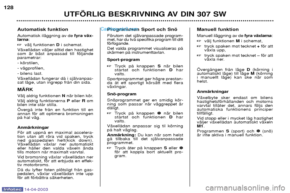 Peugeot 307 SW 2003  Ägarmanual (in Swedish) 14-04-2003
Automatisk funktion Automatisk ilŠggning av defyra vŠx-
larna :
 vŠlj funktionen Di schemat.
VŠxellŒdan vŠljer alltid den hastighet som Šr bŠst anpassad till fšljandeparametrar: -