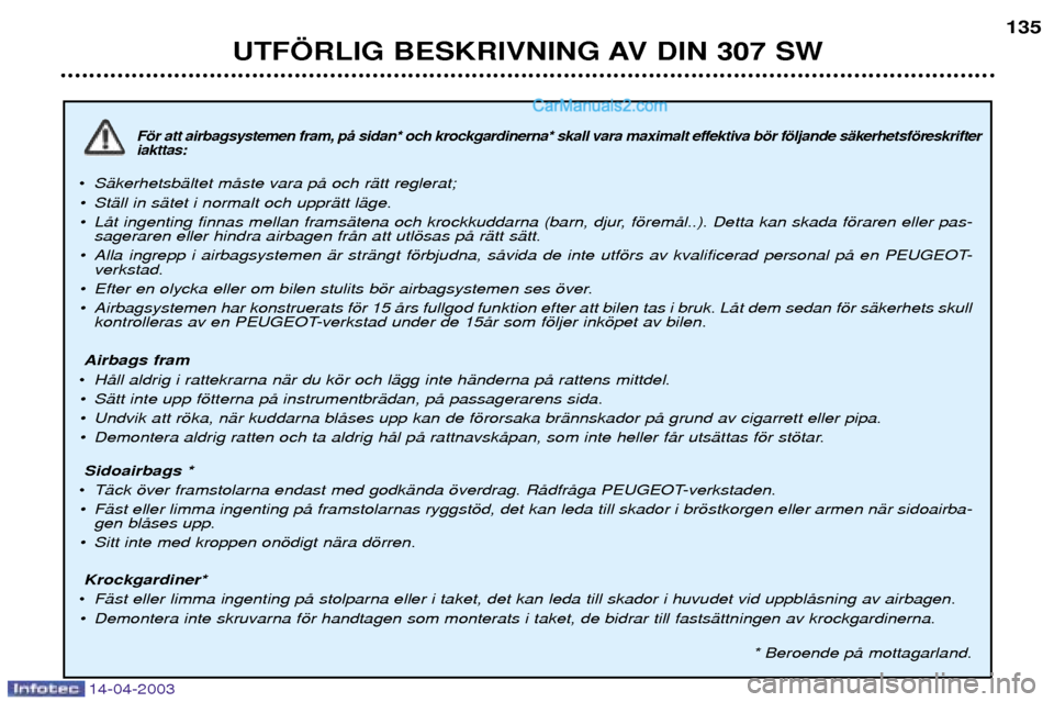 Peugeot 307 SW 2003  Ägarmanual (in Swedish) 14-04-2003
Fšr att airbagsystemen fram, pŒ sidan* och krockgardinerna* skall vara maximalt effektiva bšr fšljande sŠkerhetsfšreskrifter iakttas:
¥SŠkerhetsbŠltet mŒste vara pŒ och rŠtt reg